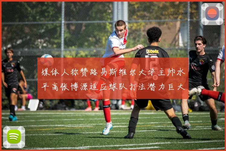 媒体人称赞路易斯维尔大学主帅水平高张博源适应球队打法潜力巨大
