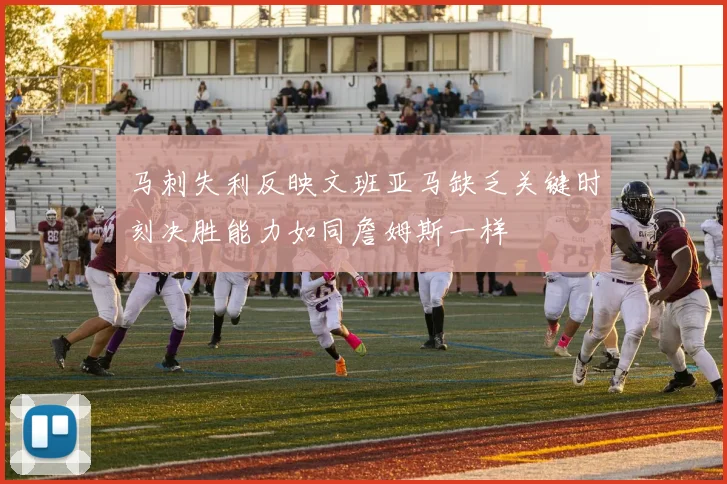 马刺失利反映文班亚马缺乏关键时刻决胜能力如同詹姆斯一样