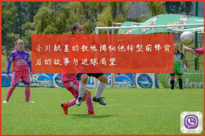小川航基的教练揭秘他转型前锋背后的故事与进球渴望
