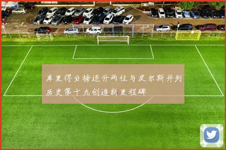 库里得分榜连升两位与皮尔斯并列历史第十九创造新里程碑