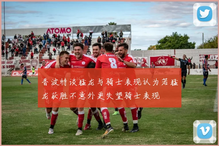香波特谈猛龙与骑士表现认为若猛龙获胜不意外更失望骑士表现