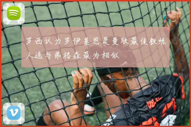 罗西认为罗伊基恩是曼联最佳教练人选与弗格森最为相似
