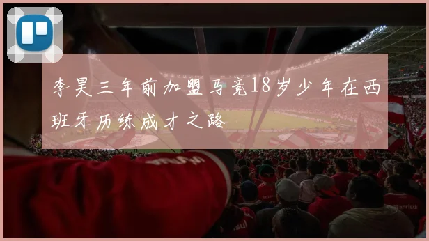 李昊三年前加盟马竞18岁少年在西班牙历练成才之路