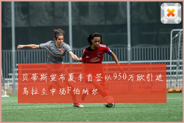 贝蒂斯宣布夏季首签以950万欧引进乌拉圭中场F伯纳尔