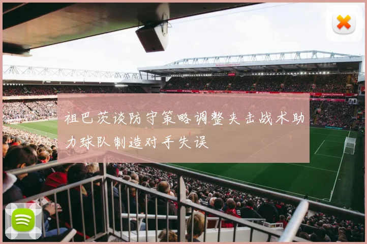 祖巴茨谈防守策略调整夹击战术助力球队制造对手失误