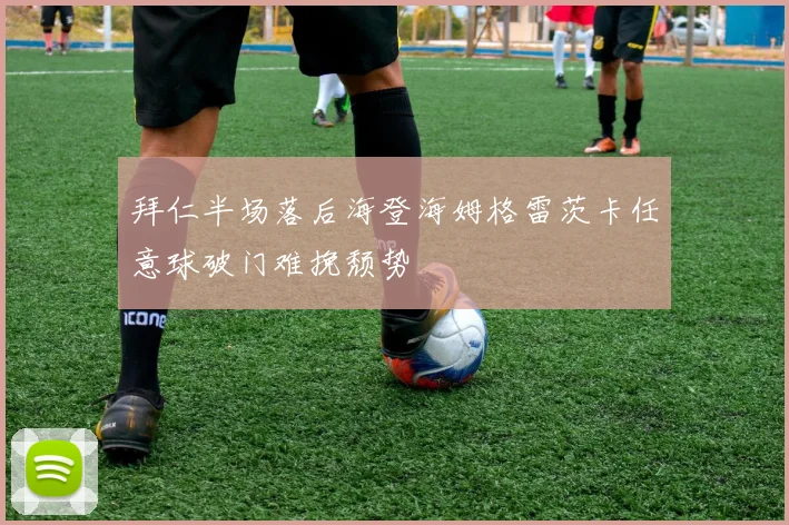 拜仁半场落后海登海姆格雷茨卡任意球破门难挽颓势