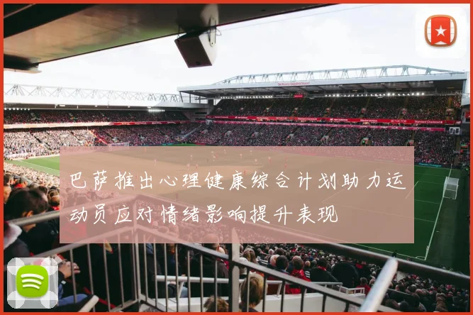 巴萨推出心理健康综合计划助力运动员应对情绪影响提升表现