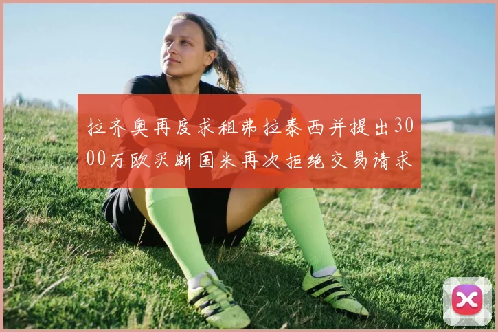 拉齐奥再度求租弗拉泰西并提出3000万欧买断国米再次拒绝交易请求