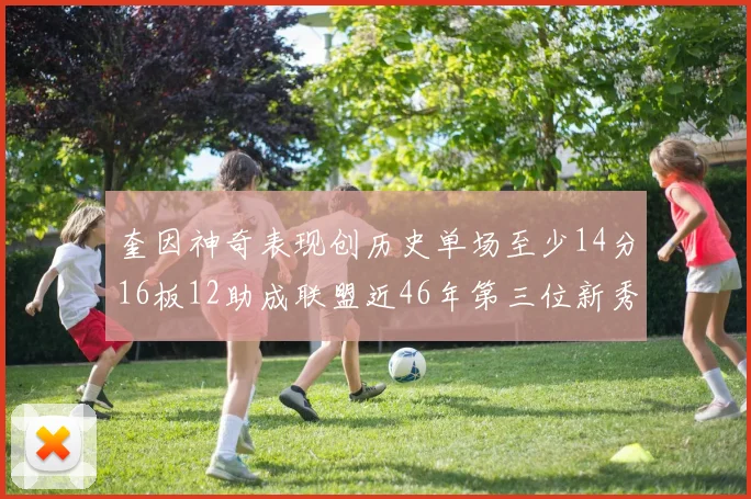 奎因神奇表现创历史单场至少14分16板12助成联盟近46年第三位新秀